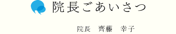 院長ごあいさつ　院長　齊藤 幸子