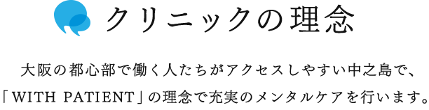 クリニックの理念　大阪の都心部で働く人たちがアクセスしやすい中之島で、「WITH PATIENT」の理念で充実のメンタルケアを行います。